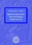 MEĐUNARODNA TRGOVINSKA ARBITRAŽA - Aleksandar Jakšić