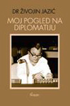 MOJ POGLED NA DIPLOMATIJU - Živojin Jazić