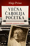 VEČNA ČAROLIJA POČETKA (ŽIVOTOPIS HERMANA HESEA) - Alojz Princ